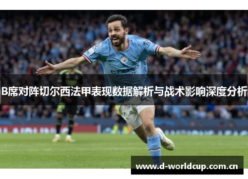 B席对阵切尔西法甲表现数据解析与战术影响深度分析 B席对阵切尔西法甲表现数据解析与战术影响深度分析
